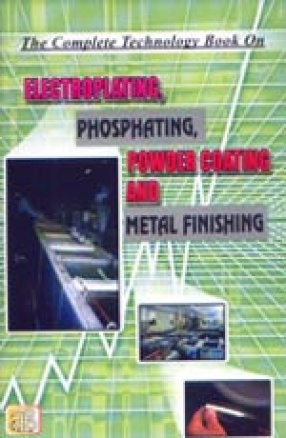 The Complete Technology Book on Electroplating, Phosphating, Powder Coating And Metal Finishing