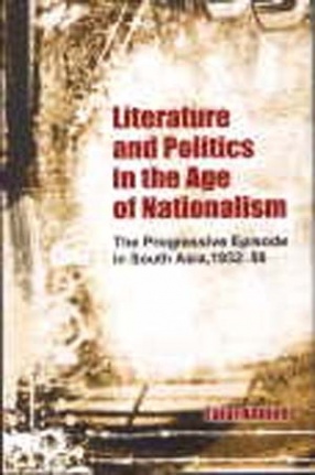 Literature and Politics in the Age of Nationalism: The Progressive Writer's Movement in South Asia, 1932-56