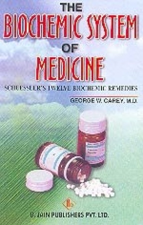 The Biochemic System of Medicine: Comprising of the Thoeory (i.e. Theory), Pahtological (i.e. Pathological) Action, Therapeutical Application, Materia Medica & Repertory of Schuesslers Twelve Biochemic Remedies