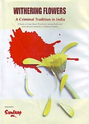 Withering Flowers, A Criminal Tradition in India: A Study on Caste Based Prostitution Among Bedia and Banchhara Community in Madhya Pradesh