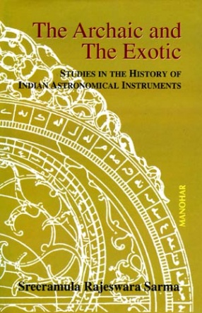 The Archaic and the Exotic: Studies in the History of Indian Astronomical Instruments