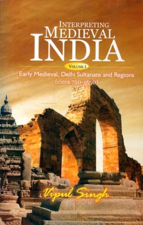 Interpreting Medieval India (Volume I): Early Medieval, Delhi Sultanate and Regions (Circa 750-1550)