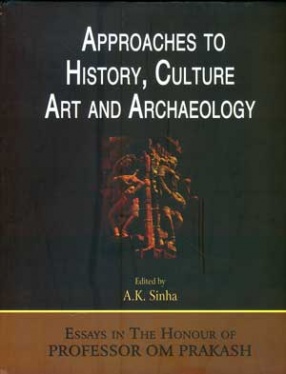 Approaches to History, Culture, Art and Archaeology : Essays in the Honour of Professor Om Prakash