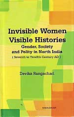 Invisible Women Visible Histories: Gender, Society and Polity in North India (Seventh to Twelfth Century AD)