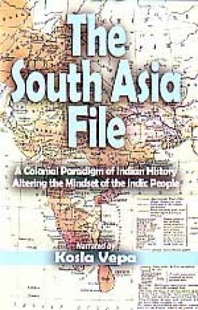 The South Asia File: A Colonial Paradigm of Indian History Altering the Mindset of the Indic People