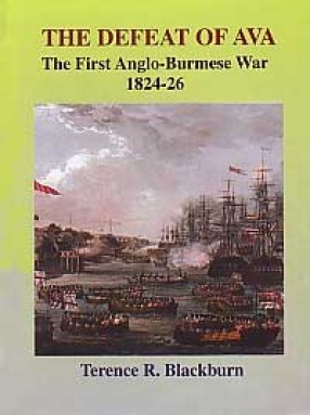 The Defeat of Ava: The First Anglo Burmese War of 1824-26