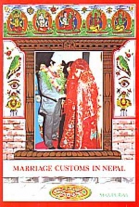 Marriage Customs in Nepal: Traditions And Wedding Ceremonies Among Various Nepalese Ethnic Groups: With Also a Reference to Indian Hindu Marriage