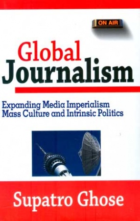 Global Journalism: Expanding Media Imperialism, Mass Culture & Intrinsic Politics