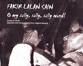 Fakir Lalan Sain: O My Silly, Silly, Silly Mind: Songs of Lalan, Selected & Transcreated from Original Bengali