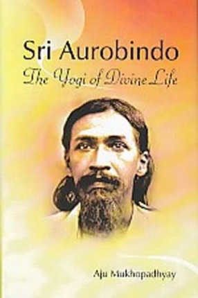 Sri Aurobindo: The Yogi of Divine Life