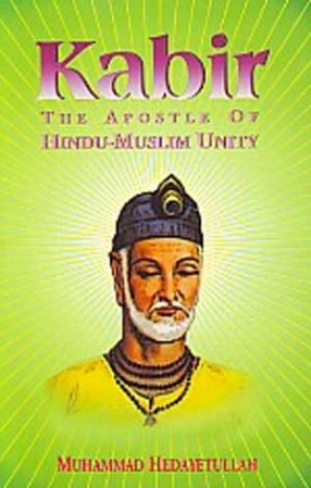 Kabir, The Apostle of Hindu-Muslim Unity: Interaction of Hindu-Muslim Ideas in the Formation of the Bhakti Movement with Special Reference to Kabir, the Bhakta