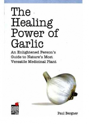 The Healing Power of Garlic: An Enlightened Person's Guide to Nature's Most Versatile Medicinal Plant