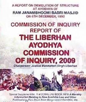 A Report on Demolition of Structure at Ayodhya of Ram Janambhoomi Babri Masjid on 6th December, 1992: Commission of Inquiry Report of the Liberhan Ayodhya Commission of Inquiry, 2009