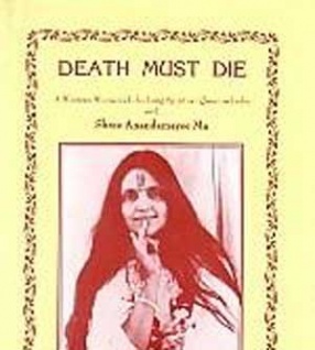 Death Must Die: A Western Woman's Life-Long Spiritual Quest in India with Shree Anandamayee Ma: based on the Diaries of Atmananda