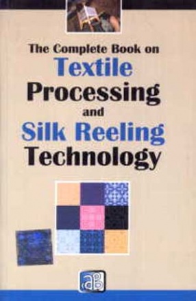 The Complete Book on Textile Processing and Silk Reeling Technology