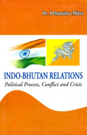 Indo-Bhutan Relations: Political Process, Conflict and Crisis