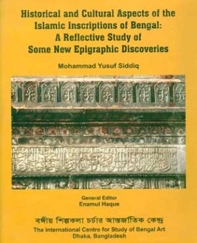 Historical and Cultural Aspects of the Islamic Inscriptions of Bengal: A Reflective Study of Some New Epigraphic Discoveries