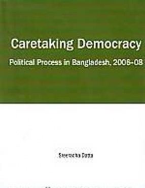 Caretaking Democracy: Political Process in Bangladesh, 2006-08