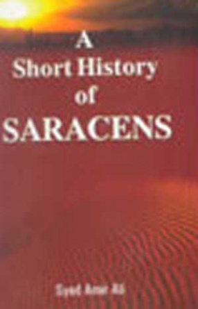 A Short History of the Saracens: Being A Concise Account of the Rise and Decline of the Saracenic Power and of the Economic, Social and Intellectual Development of the Arab Nation
