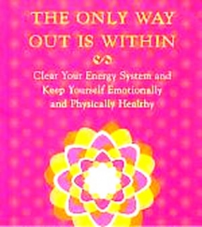 The Only Way Out is Within: Clear Your Energy System and Keep Yourself Emotionally and Physically Healthy