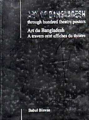 Art of Bangladesh Through Hundred Theatre Posters: Art Du Bangladesh A Travers Cent Affiches Du Theatre