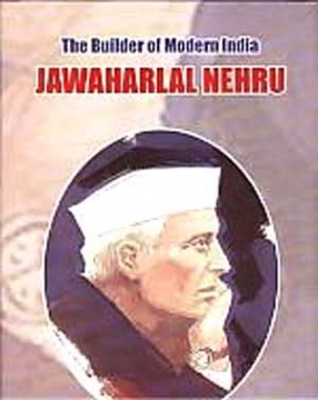 The Builder of Modern India: Jawaharlal Nehru