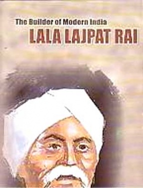 The Builder of Modern India: Lala Lajpat Rai