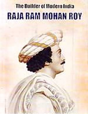 The Builder of Modern India: Raja Ram Mohan Roy