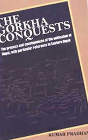 The Gorkha Conquests: The Process and Consequences of the Unification of Nepal with Particular Reference to Eastern Nepal