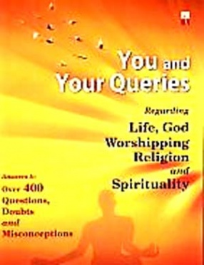 You And Your Queries: Answers To: Questions, Doubts, Misconceptions, Regarding: Life, Brahman, Religion, Worshipping And Spirituality