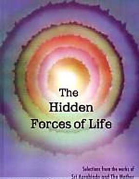 The Hidden Forces of Life: Selections from The Works of Sri Aurobindo and The Mother