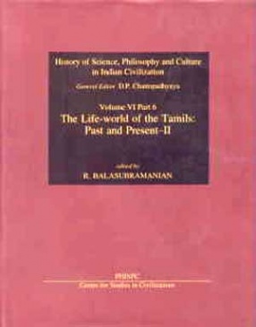 History of Science, Philosophy and Culture in Indian Civilization: (Volume 6: Culture, Language, Literature and Arts, Part VI): The Life-World of the Tamils: Past and Present - II