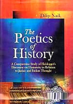 The Poetics of History: A Comparative Study of Heideggers Discourse on Historicity in Relation to Judaic and Indian Thought