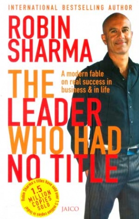The Leader Who had No Title: A Modern Fable on Real Success in Business and in Life