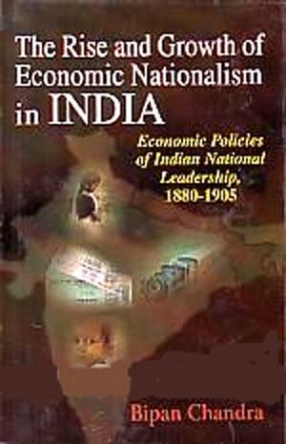 The Rise and Growth of Economic Nationalism in India: Economic Policies of Indian National Leadership, 1880-1905