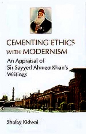 Cementing Ethics with Modernism: An Appraisal of Sir Sayyed Ahmed Khan's Writings