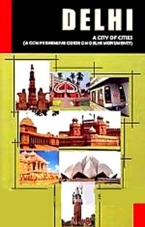Delhi: A City of Cities: A Comprehensive Guide on Delhi Monuments