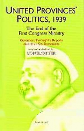 United Provinces' Politics, 1939: The End of the First Congress Mministry: Governor's Fortnightly Reports and Other Key Documents