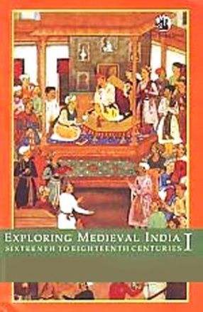 Exploring Medieval India: Sixteenth to Eighteenth Centuries: Politics, Economy, Religion, Volume 1