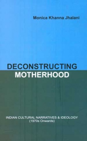 Deconstructing Motherhood: Indian Cultural Narratives & Ideology, 1970 Onwards