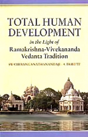 Total Human Development in the Light of Ramakrishna-Vivekananda-Vedanta Tradition: Swami Ranganathanandaji: A Tribute