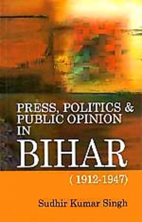 Press, Politics & Public Opinion in Bihar, 1912-1947