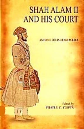 Shah Alam II and His Court: A Narrative of the Transactions at the Court of Delhy from the Year 1771 to the Present Time