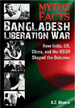 Myths and Facts: Bangladesh Liberation War: How India, U.S., China, and the U.S.S.R. Shaped the Outcome