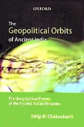 The Geopolitical Orbits of Ancient India: The Geographical Frames of the Ancient Indian Dynasties