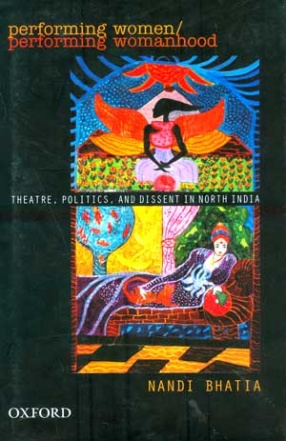 Performing Women/ Performing Womanhood: Theatre, Politics, and Dissent in North India