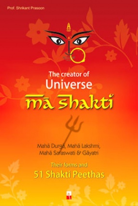 The Creator of Universe Ma Shakti: Her 108 Forms and 51 Shakti Peethas
