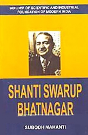 Shanti Swarup Bhatnagar: Builder of Scientific and Industrial Foundations of Modern India