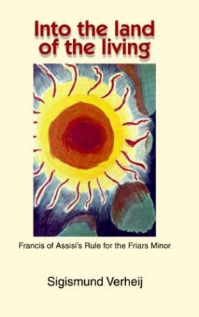 Into the Land of the Living: Francis of Assisis Rule for the Friars Minor