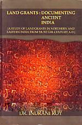 Land Grants: Documenting Ancient India: A Study of Land Grants in Northern and Eastern India From 5th to 12th century A.D.